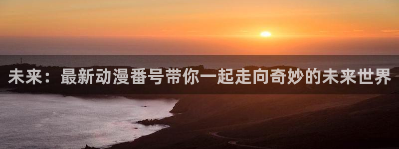 omofun.onl：未来：最新动漫番号带你一起走向奇妙的未来世界