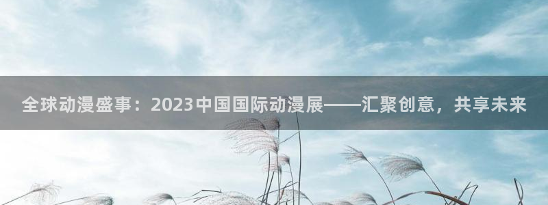 omofun动漫网,omofun弹幕网：全球动漫盛事：2023中国国际动漫展——汇聚创意，共享未来