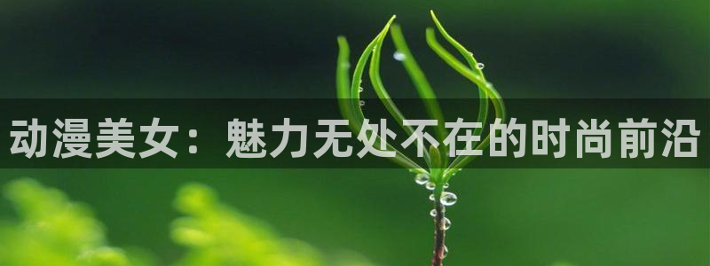 omofun官网下载安卓：动漫美女：魅力无处不在的时尚前沿