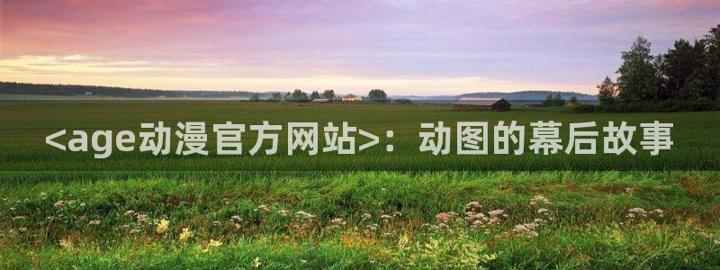 omofun2：<age动漫官方网站>：动图的幕后故事