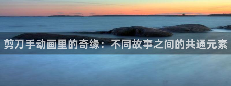 omofun下载ios：剪刀手动画里的奇缘：不同故事之间的共通元素