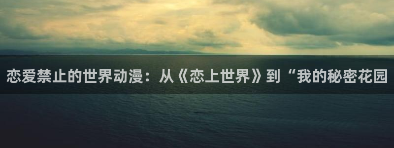 omofun官网链接：恋爱禁止的世界动漫：从《恋上世界》到“我的秘密花园