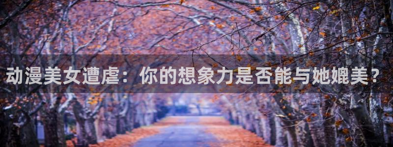 omofun.onl：动漫美女遭虐：你的想象力是否能与她媲美？