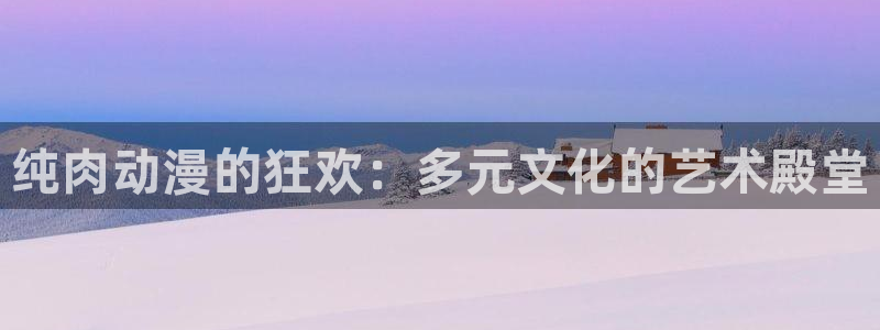 omofunapp下载：纯肉动漫的狂欢：多元文化的艺术殿堂