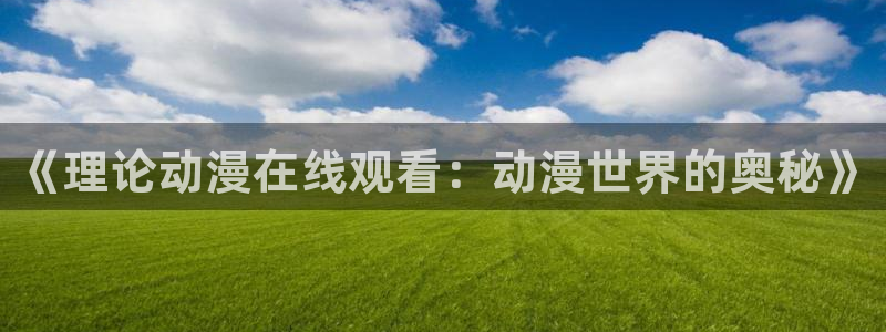 omofun动漫官网在线看：《理论动漫在线观看：动漫世界的奥秘》