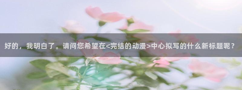 omofun:：好的，我明白了。请问您希望在<完结的动漫>中心拟写的什么新标题呢？