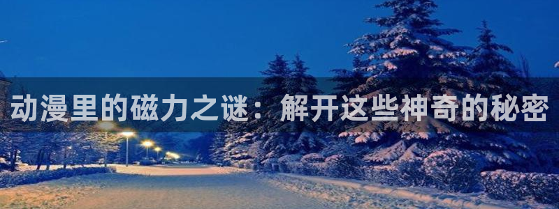omofun官方版入口：动漫里的磁力之谜：解开这些神奇的秘密