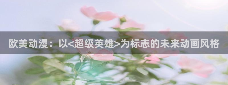 omofun官方网站：欧美动漫：以<超级英雄>为标志的未来动画风格