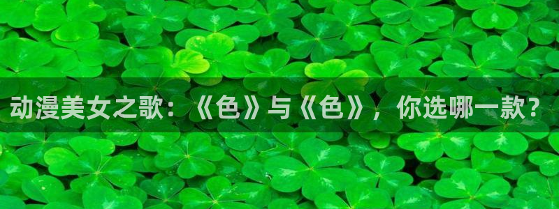 omofun网页版下载：动漫美女之歌：《色》与《色》，你选哪一款？