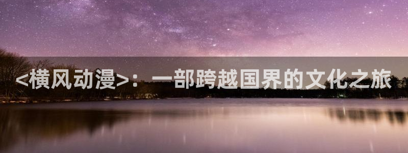 omofun网页版入口分享ios：<横风动漫>：一部跨越国界的文化之旅