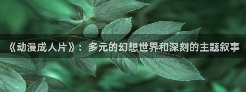 omofun\\：《动漫成人片》：多元的幻想世界和深刻的主题叙事