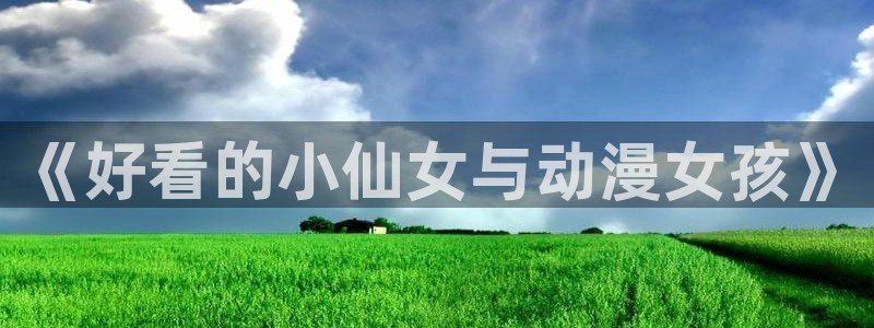 omofun动漫网页：《好看的小仙女与动漫女孩》