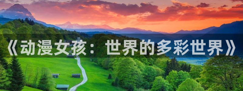 omofun官方网站进入：《动漫女孩：世界的多彩世界》